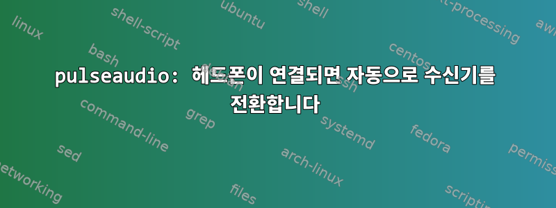 pulseaudio: 헤드폰이 연결되면 자동으로 수신기를 전환합니다