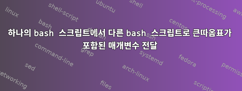 하나의 bash 스크립트에서 다른 bash 스크립트로 큰따옴표가 포함된 매개변수 전달