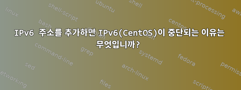 IPv6 주소를 추가하면 IPv6(CentOS)이 중단되는 이유는 무엇입니까?