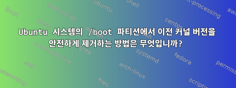 Ubuntu 시스템의 /boot 파티션에서 이전 커널 버전을 안전하게 제거하는 방법은 무엇입니까?