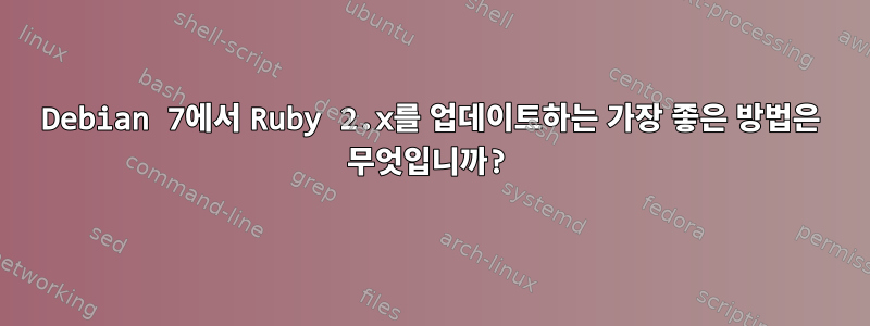 Debian 7에서 Ruby 2.x를 업데이트하는 가장 좋은 방법은 무엇입니까?