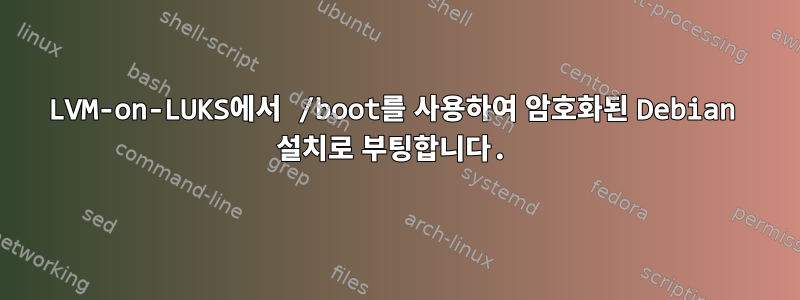 LVM-on-LUKS에서 /boot를 사용하여 암호화된 Debian 설치로 부팅합니다.