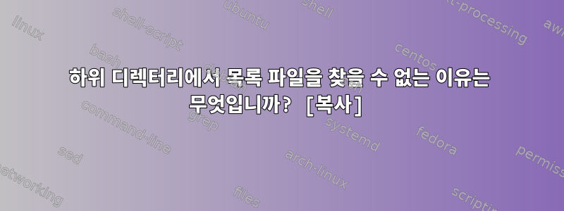 하위 디렉터리에서 목록 파일을 찾을 수 없는 이유는 무엇입니까? [복사]