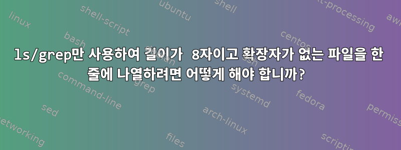 ls/grep만 사용하여 길이가 8자이고 확장자가 없는 파일을 한 줄에 나열하려면 어떻게 해야 합니까?