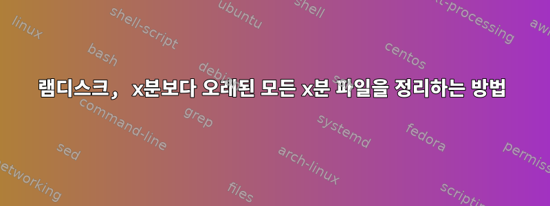 램디스크, x분보다 오래된 모든 x분 파일을 정리하는 방법