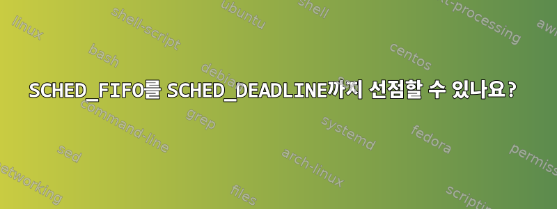 SCHED_FIFO를 SCHED_DEADLINE까지 선점할 수 있나요?