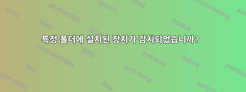 특정 폴더에 설치된 장치가 감지되었습니까?