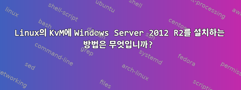 Linux의 KvM에 Windows Server 2012 R2를 설치하는 방법은 무엇입니까?