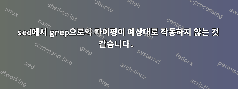 sed에서 grep으로의 파이핑이 예상대로 작동하지 않는 것 같습니다.