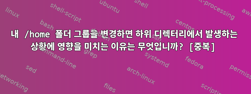 내 /home 폴더 그룹을 변경하면 하위 디렉터리에서 발생하는 상황에 영향을 미치는 이유는 무엇입니까? [중복]