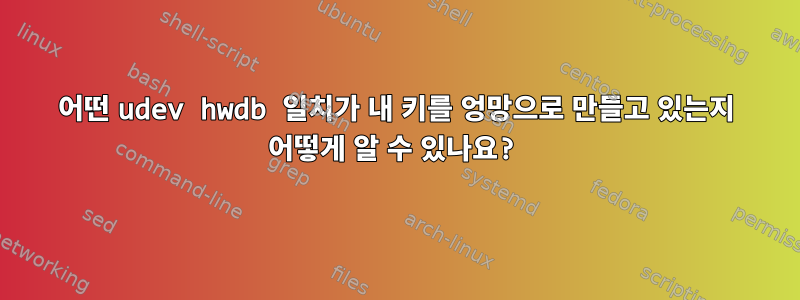 어떤 udev hwdb 일치가 내 키를 엉망으로 만들고 있는지 어떻게 알 수 있나요?