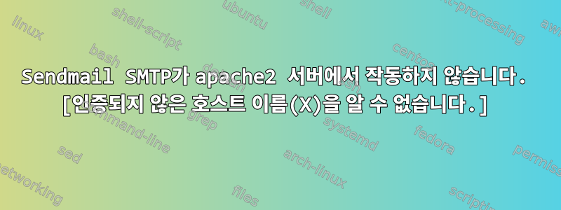 Sendmail SMTP가 apache2 서버에서 작동하지 않습니다. [인증되지 않은 호스트 이름(X)을 알 수 없습니다.]