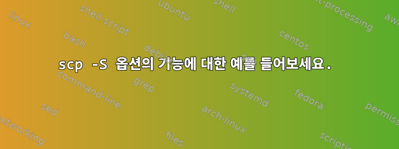 scp -S 옵션의 기능에 대한 예를 들어보세요.