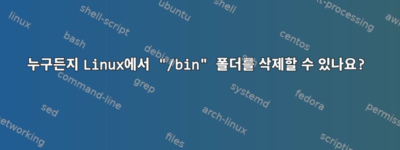 누구든지 Linux에서 "/bin" 폴더를 삭제할 수 있나요?