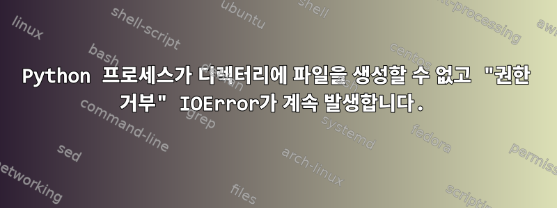 Python 프로세스가 디렉터리에 파일을 생성할 수 없고 "권한 거부" IOError가 계속 발생합니다.