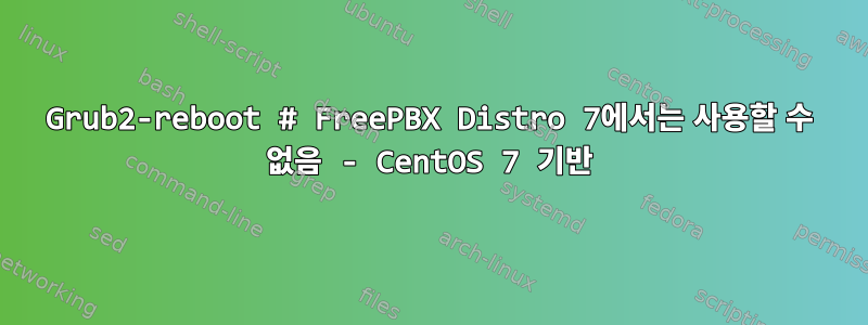 Grub2-reboot # FreePBX Distro 7에서는 사용할 수 없음 - CentOS 7 기반