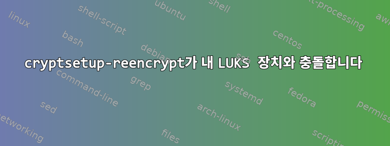 cryptsetup-reencrypt가 내 LUKS 장치와 충돌합니다