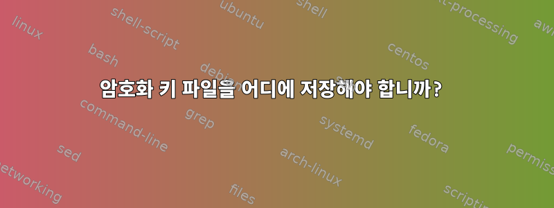 암호화 키 파일을 어디에 저장해야 합니까?