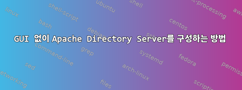 GUI 없이 Apache Directory Server를 구성하는 방법