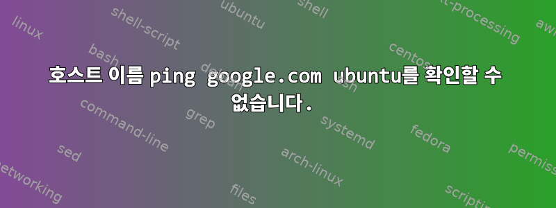 호스트 이름 ping google.com ubuntu를 확인할 수 없습니다.