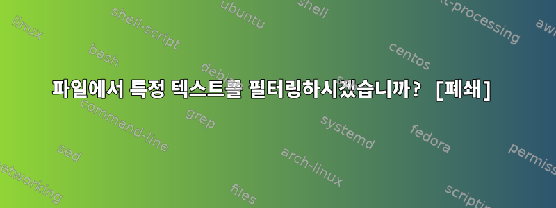 파일에서 특정 텍스트를 필터링하시겠습니까? [폐쇄]