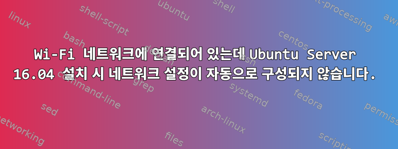 Wi-Fi 네트워크에 연결되어 있는데 Ubuntu Server 16.04 설치 시 네트워크 설정이 자동으로 구성되지 않습니다.