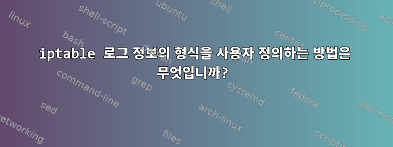 iptable 로그 정보의 형식을 사용자 정의하는 방법은 무엇입니까?