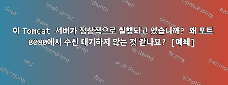 이 Tomcat 서버가 정상적으로 실행되고 있습니까? 왜 포트 8080에서 수신 대기하지 않는 것 같나요? [폐쇄]