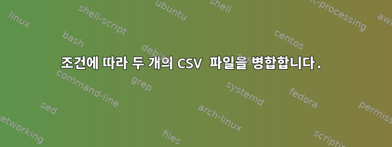 조건에 따라 두 개의 CSV 파일을 병합합니다.