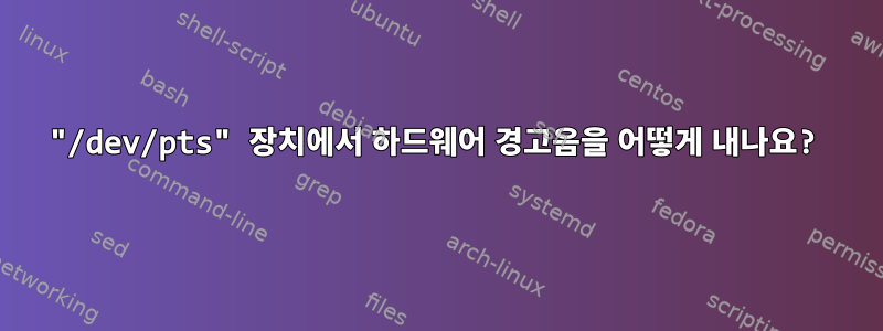 "/dev/pts" 장치에서 하드웨어 경고음을 어떻게 내나요?