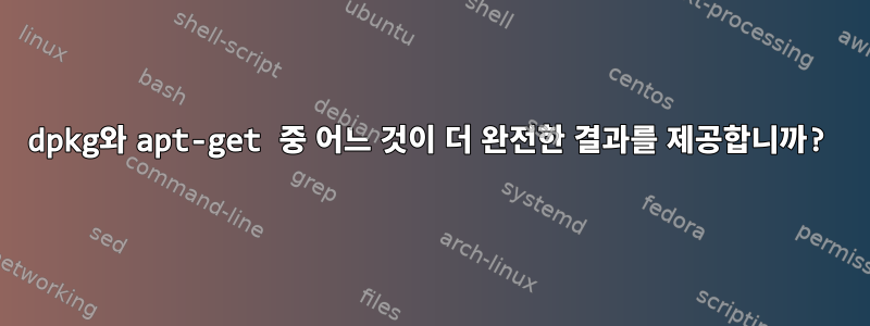 dpkg와 apt-get 중 어느 것이 더 완전한 결과를 제공합니까?