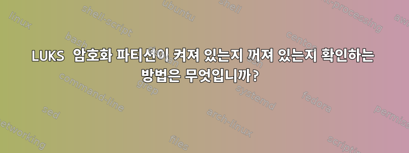 LUKS 암호화 파티션이 켜져 있는지 꺼져 있는지 확인하는 방법은 무엇입니까?