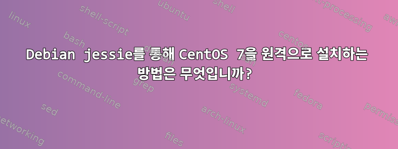 Debian jessie를 통해 CentOS 7을 원격으로 설치하는 방법은 무엇입니까?