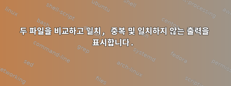 두 파일을 비교하고 일치, 중복 및 일치하지 않는 출력을 표시합니다.