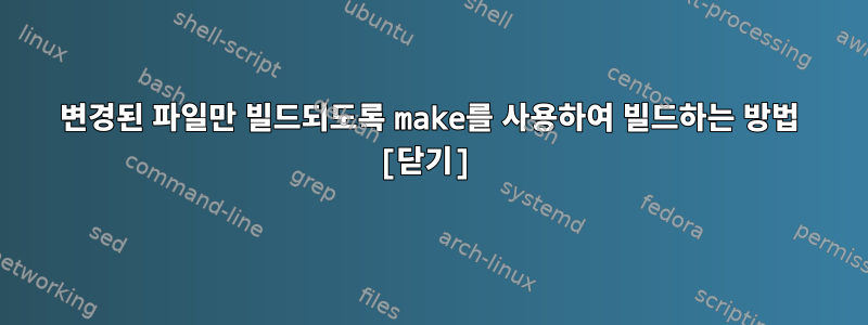 변경된 파일만 빌드되도록 make를 사용하여 빌드하는 방법 [닫기]