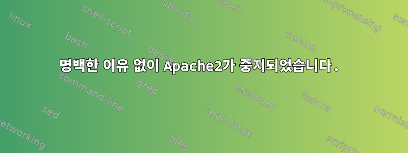 명백한 이유 없이 Apache2가 중지되었습니다.