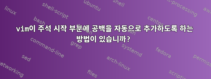 vim이 주석 시작 부분에 공백을 자동으로 추가하도록 하는 방법이 있습니까?