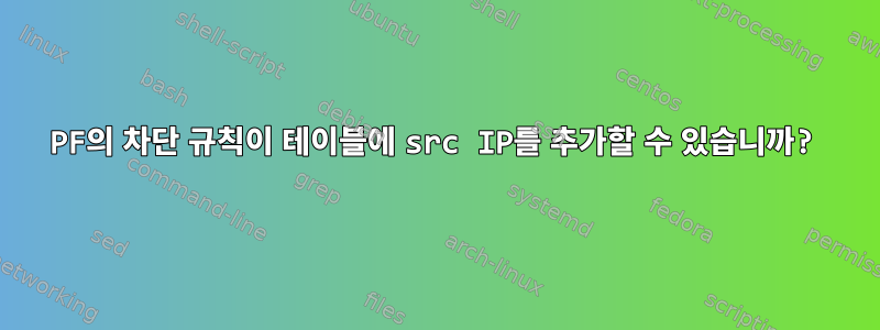 PF의 차단 규칙이 테이블에 src IP를 추가할 수 있습니까?