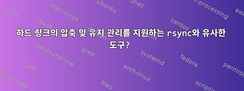 하드 링크의 압축 및 유지 관리를 지원하는 rsync와 유사한 도구?