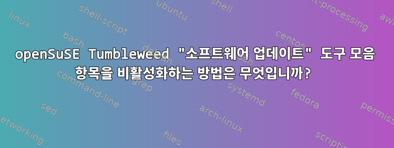 openSuSE Tumbleweed "소프트웨어 업데이트" 도구 모음 항목을 비활성화하는 방법은 무엇입니까?