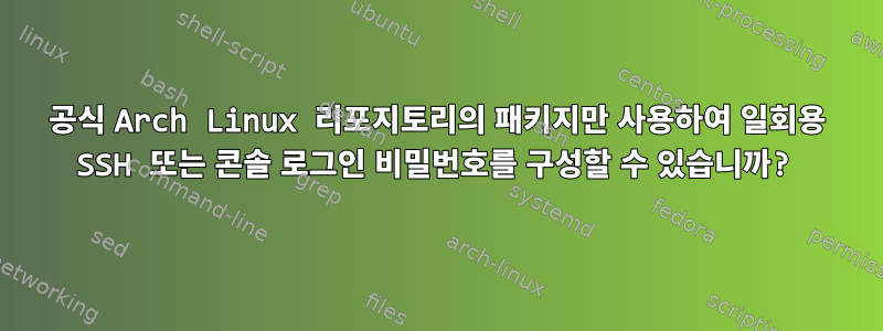 공식 Arch Linux 리포지토리의 패키지만 사용하여 일회용 SSH 또는 콘솔 로그인 비밀번호를 구성할 수 있습니까?