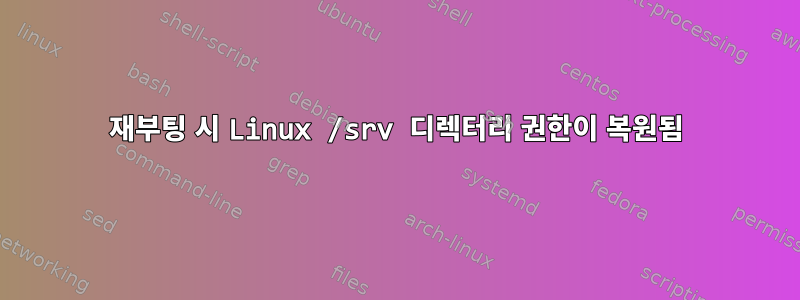 재부팅 시 Linux /srv 디렉터리 권한이 복원됨