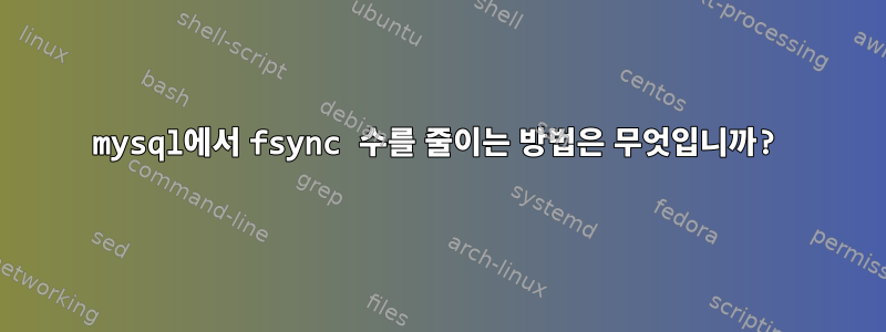 mysql에서 fsync 수를 줄이는 방법은 무엇입니까?