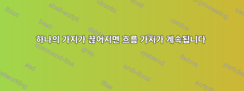 하나의 가지가 끊어지면 흐름 가지가 계속됩니다