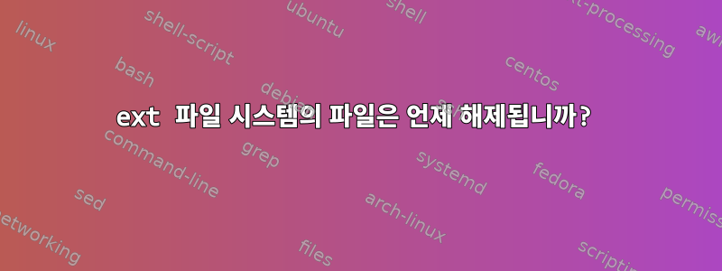 ext 파일 시스템의 파일은 언제 해제됩니까?