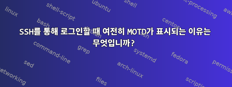 SSH를 통해 로그인할 때 여전히 MOTD가 표시되는 이유는 무엇입니까?