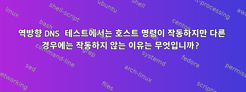 역방향 DNS 테스트에서는 호스트 명령이 작동하지만 다른 경우에는 작동하지 않는 이유는 무엇입니까?