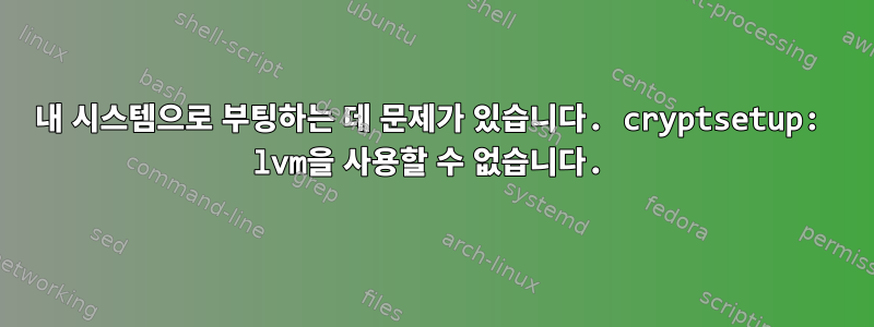 내 시스템으로 부팅하는 데 문제가 있습니다. cryptsetup: lvm을 사용할 수 없습니다.