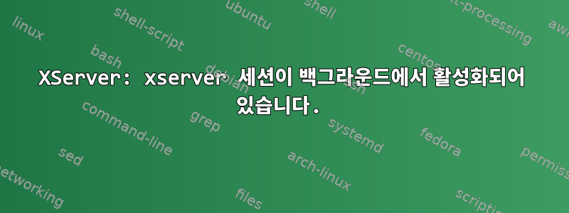 XServer: xserver 세션이 백그라운드에서 활성화되어 있습니다.