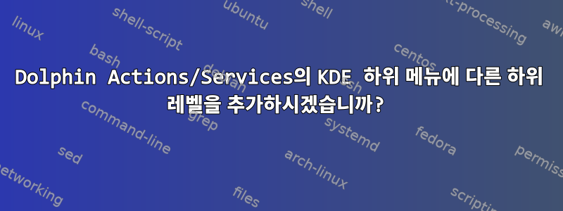 Dolphin Actions/Services의 KDE 하위 메뉴에 다른 하위 레벨을 추가하시겠습니까?